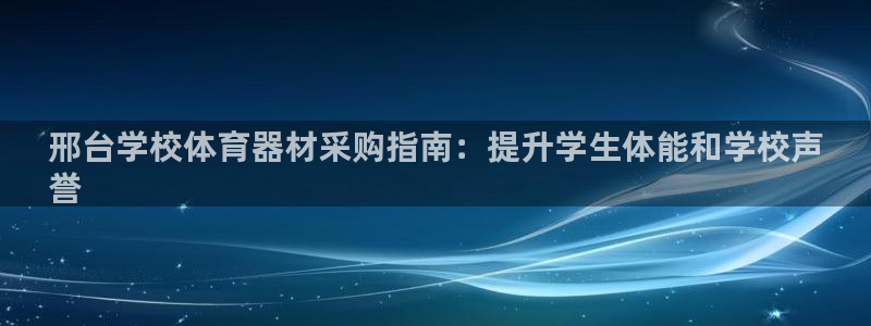 星欧娱乐平台怎么样啊安全吗：邢台学校体育器材采购指南