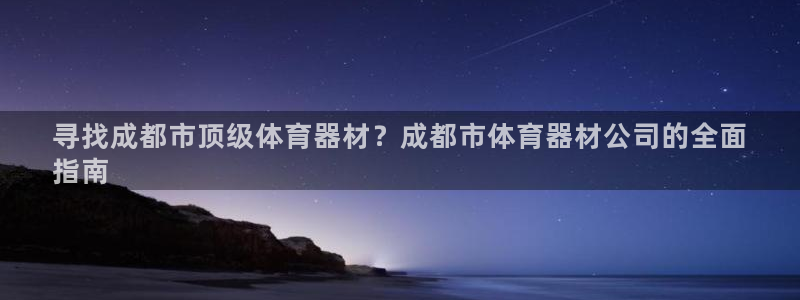 星欧娱乐发7O777：寻找成都市顶级体育器材？成都市